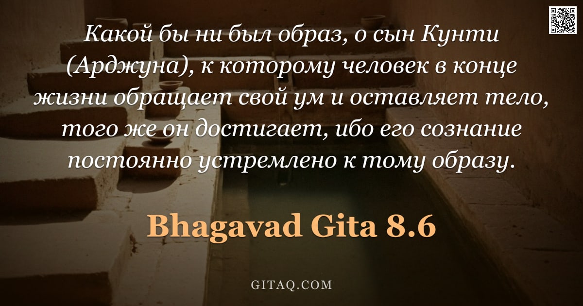Бхагавад-гита 8.6 — "Какой бы ни был образ, о сын Кунти (Арджуна), к которому человек в конце жизни обращает свой ум и ос"