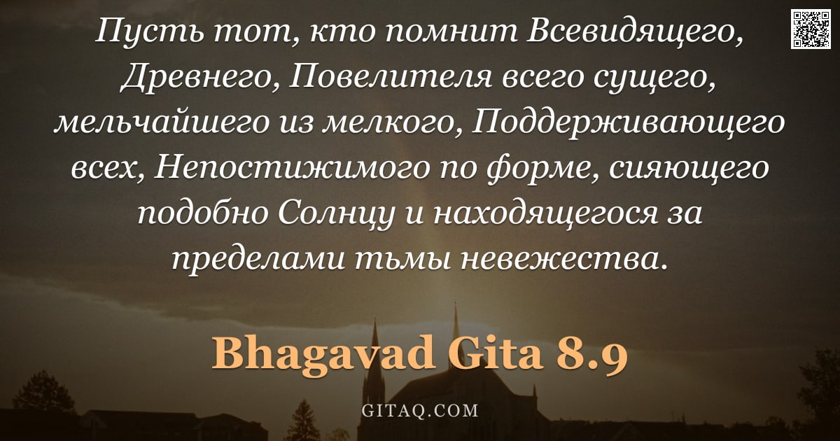 Бхагавад-гита 8.9 — "Пусть тот, кто помнит Всевидящего, Древнего, Повелителя всего сущего, мельчайшего из мелкого, Поддер"