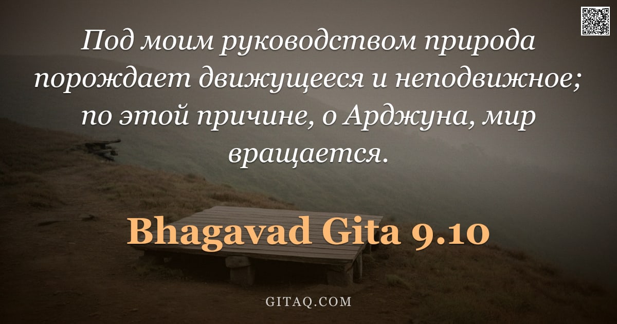 Бхагавад-гита 9.10 — "Под моим руководством природа порождает движущееся и неподвижное; по этой причине, о Арджуна, мир вр"