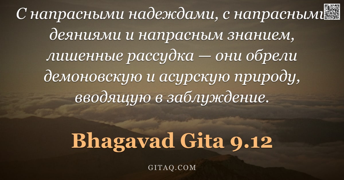 Бхагавад-гита 9.12 — "С напрасными надеждами, с напрасными деяниями и напрасным знанием, лишенные рассудка — они обрели де"