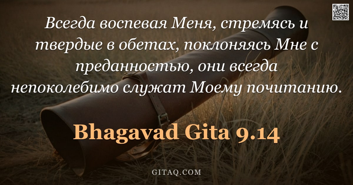 Бхагавад-гита 9.14 — "Всегда воспевая Меня, стремясь и твердые в обетах, поклоняясь Мне с преданностью, они всегда непокол"