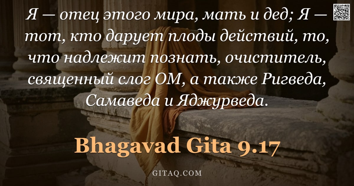 Бхагавад-гита 9.17 — "Я — отец этого мира, мать и дед; Я — тот, кто дарует плоды действий, то, что надлежит познать, очист"