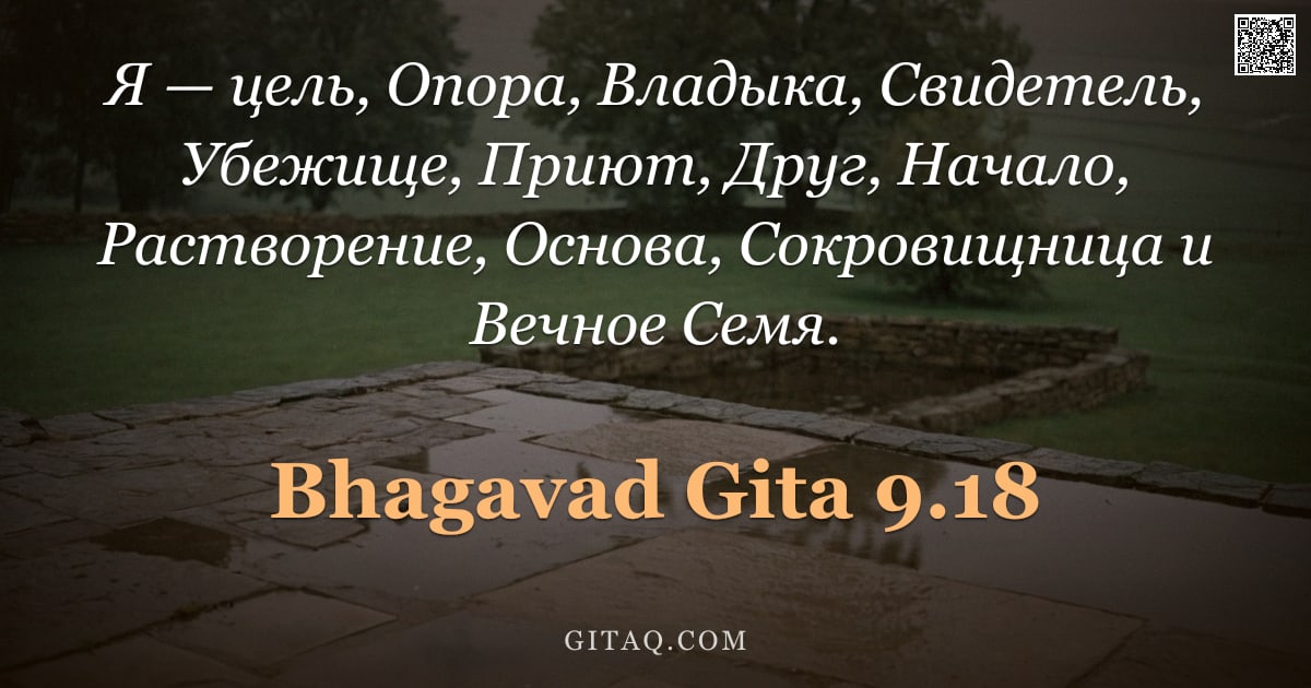 Бхагавад-гита 9.18 — "Я — цель, Опора, Владыка, Свидетель, Убежище, Приют, Друг, Начало, Растворение, Основа, Сокровищница"
