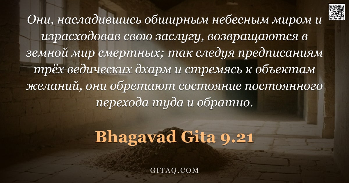 Бхагавад-гита 9.21 — "Они, насладившись обширным небесным миром и израсходовав свою заслугу, возвращаются в земной мир сме"