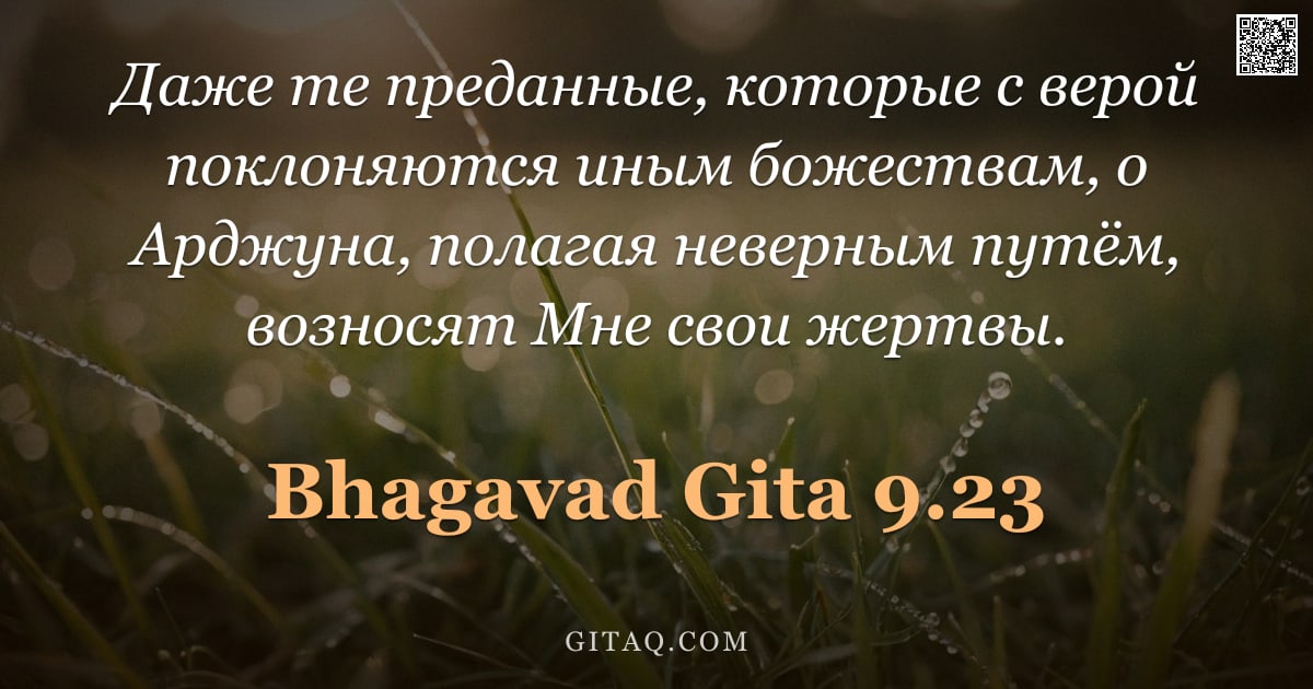 Бхагавад-гита 9.23 — "Даже те преданные, которые с верой поклоняются иным божествам, о Арджуна, полагая неверным путём, во"