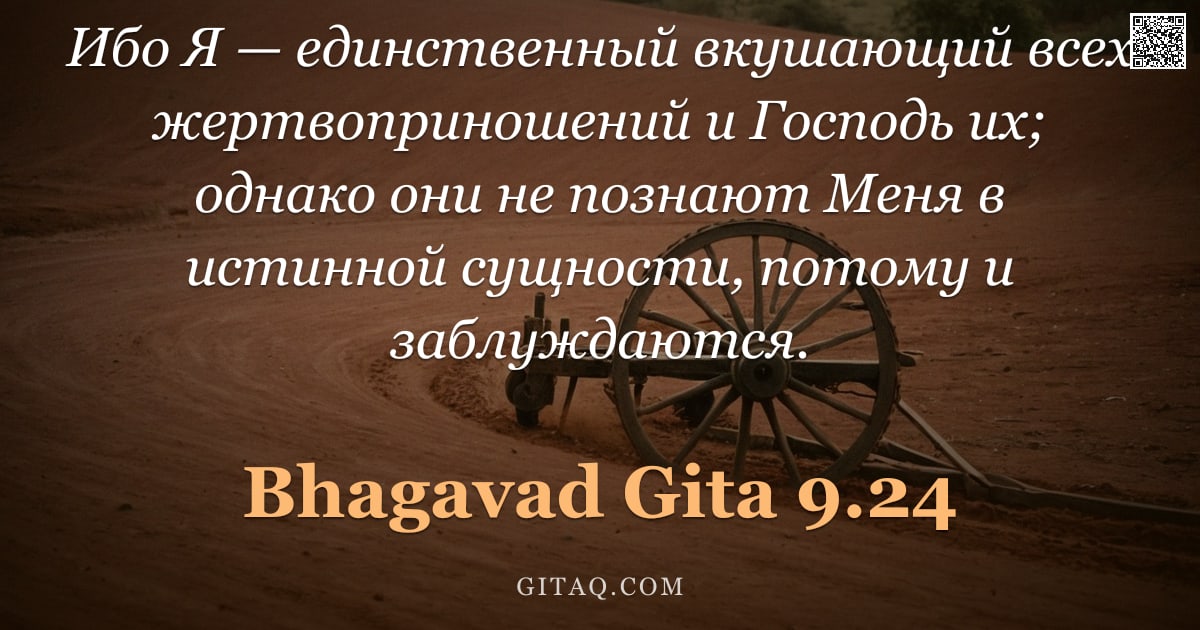 Бхагавад-гита 9.24 — "Ибо Я — единственный вкушающий всех жертвоприношений и Господь их; однако они не познают Меня в исти"