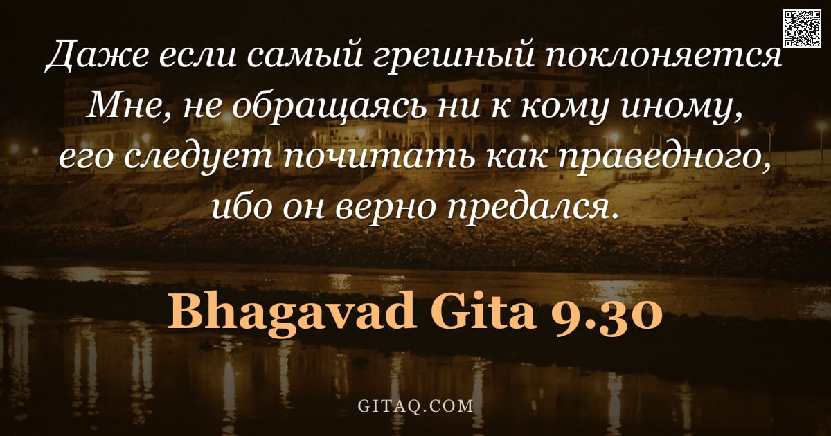Бхагавад-гита 9.30 — "Даже если самый грешный поклоняется Мне, не обращаясь ни к кому иному, его следует почитать как прав"