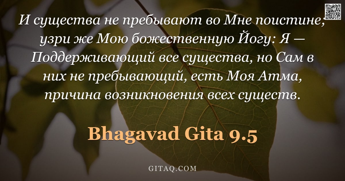 Бхагавад-гита 9.5 — "И существа не пребывают во Мне поистине; узри же Мою божественную Йогу: Я — Поддерживающий все сущес"