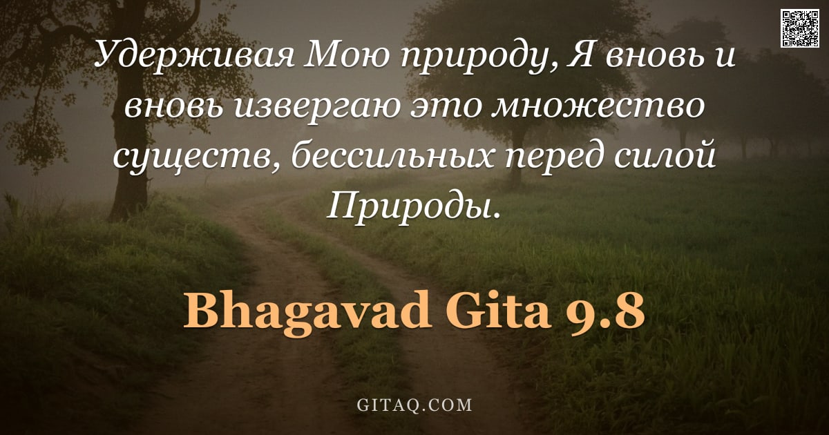 Бхагавад-гита 9.8 — "Удерживая Мою природу, Я вновь и вновь извергаю это множество существ, бессильных перед силой Природ"