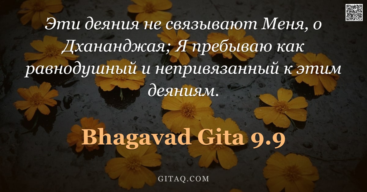 Бхагавад-гита 9.9 — "Эти деяния не связывают Меня, о Дхананджая; Я пребываю как равнодушный и непривязанный к этим деяния"