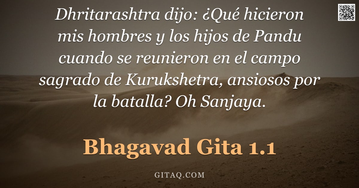 Bhagavad Gita 1.1 — "Dhritarashtra dijo: ¿Qué hicieron mis hombres y los hijos de Pandu cuando se reunieron en el campo s"
