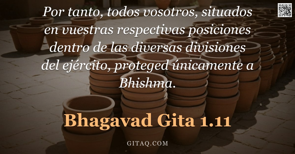 Bhagavad Gita 1.11 — "Por tanto, todos vosotros, situados en vuestras respectivas posiciones dentro de las diversas divisi"