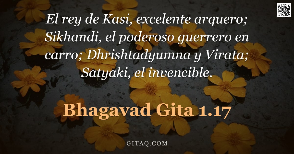 Bhagavad Gita 1.17 — "El rey de Kasi, excelente arquero; Sikhandi, el poderoso guerrero en carro; Dhrishtadyumna y Virata;"