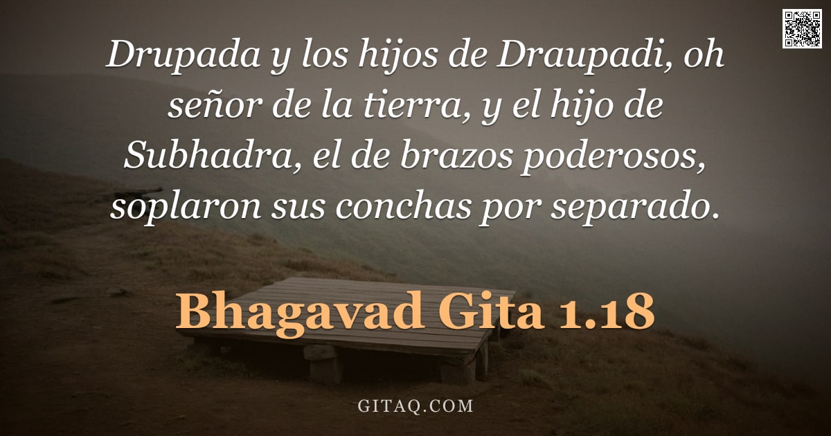 Bhagavad Gita 1.18 — "Drupada y los hijos de Draupadi, oh señor de la tierra, y el hijo de Subhadra, el de brazos poderoso"