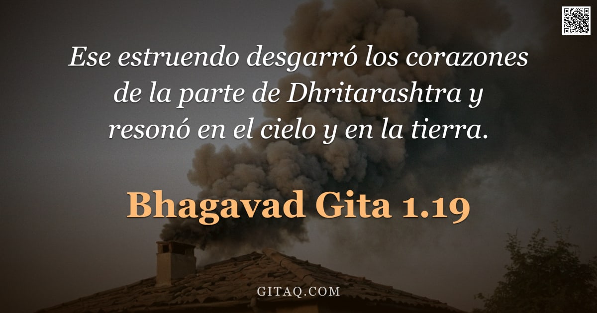 Bhagavad Gita 1.19 — "Ese estruendo desgarró los corazones de la parte de Dhritarashtra y resonó en el cielo y en la tierr"