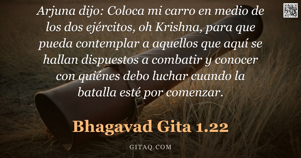 Bhagavad Gita 1.22 — "Arjuna dijo: Coloca mi carro en medio de los dos ejércitos, oh Krishna, para que pueda contemplar a "