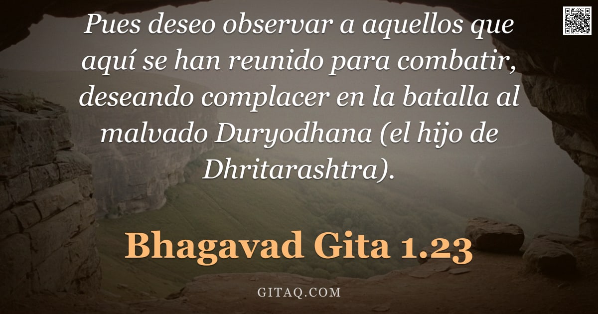 Bhagavad Gita 1.23 — "Pues deseo observar a aquellos que aquí se han reunido para combatir, deseando complacer en la batal"
