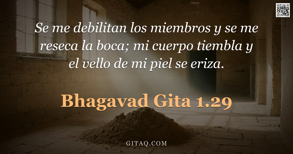 Bhagavad Gita 1.29 — "Se me debilitan los miembros y se me reseca la boca; mi cuerpo tiembla y el vello de mi piel se eriz"