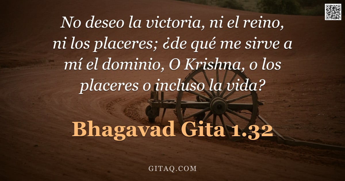 Bhagavad Gita 1.32 — "No deseo la victoria, ni el reino, ni los placeres; ¿de qué me sirve a mí el dominio, O Krishna, o l"