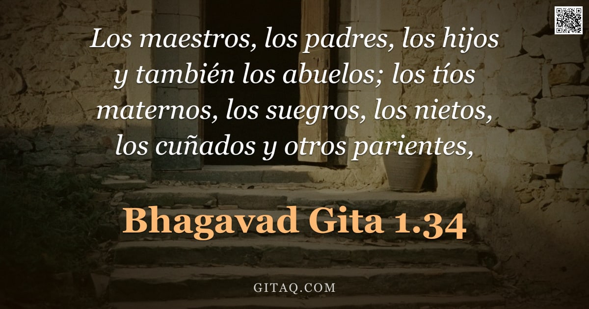 Bhagavad Gita 1.34 — "Los maestros, los padres, los hijos y también los abuelos; los tíos maternos, los suegros, los nieto"