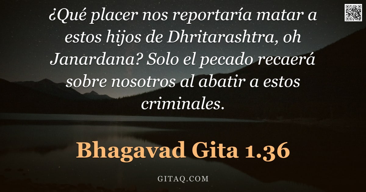 Bhagavad Gita 1.36 — "¿Qué placer nos reportaría matar a estos hijos de Dhritarashtra, oh Janardana? Solo el pecado recaer"