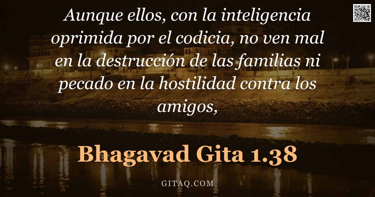 Bhagavad Gita 1.38 — "Aunque ellos, con la inteligencia oprimida por el codicia, no ven mal en la destrucción de las famil"