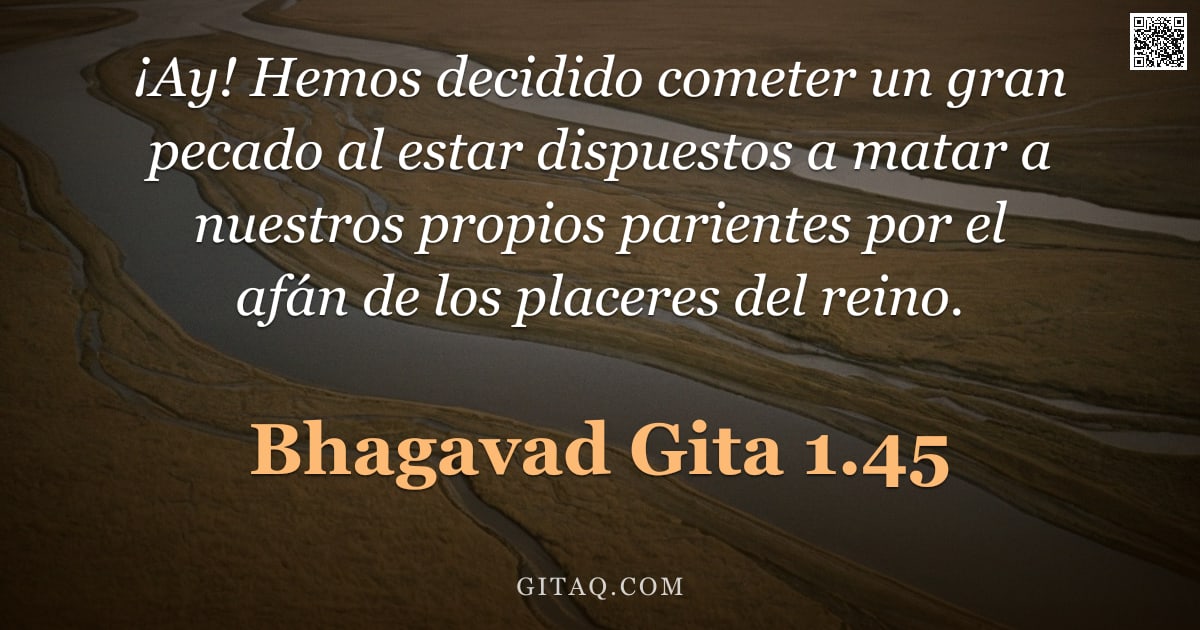 Bhagavad Gita 1.45 — "¡Ay! Hemos decidido cometer un gran pecado al estar dispuestos a matar a nuestros propios parientes "