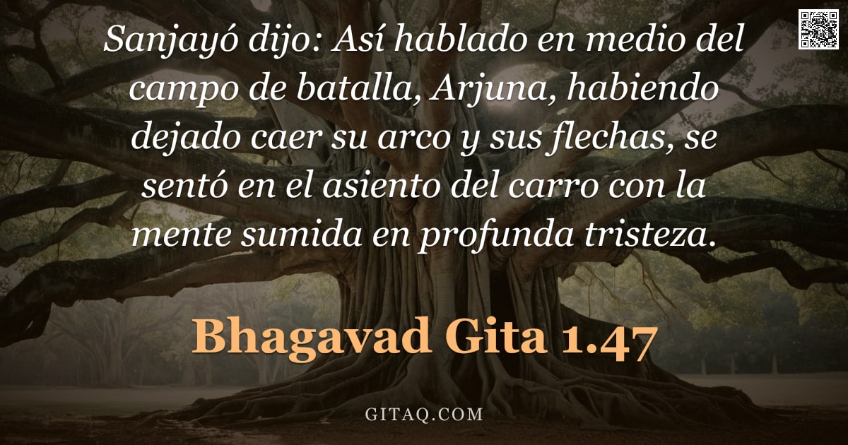 Bhagavad Gita 1.47 — "Sanjayó dijo: Así hablado en medio del campo de batalla, Arjuna, habiendo dejado caer su arco y sus "