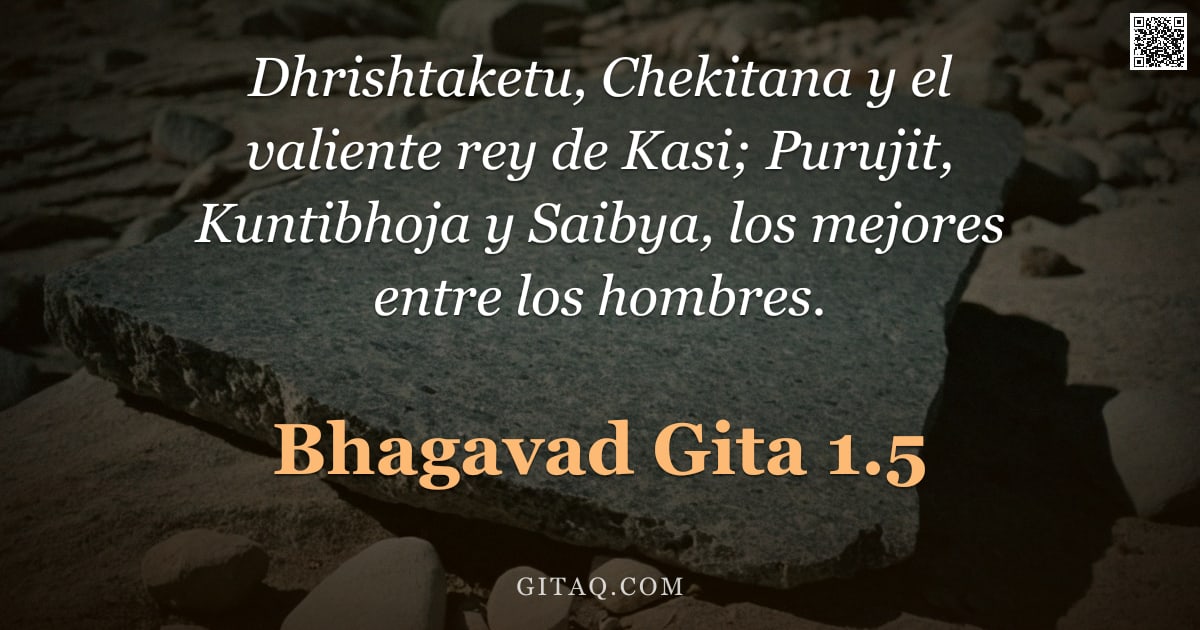 Bhagavad Gita 1.5 — "Dhrishtaketu, Chekitana y el valiente rey de Kasi; Purujit, Kuntibhoja y Saibya, los mejores entre l"