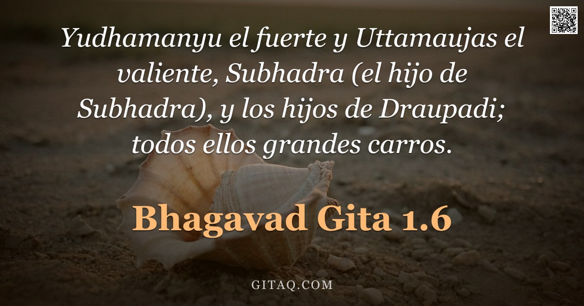 Bhagavad Gita 1.6 — "Yudhamanyu el fuerte y Uttamaujas el valiente, Subhadra (el hijo de Subhadra), y los hijos de Draupa"