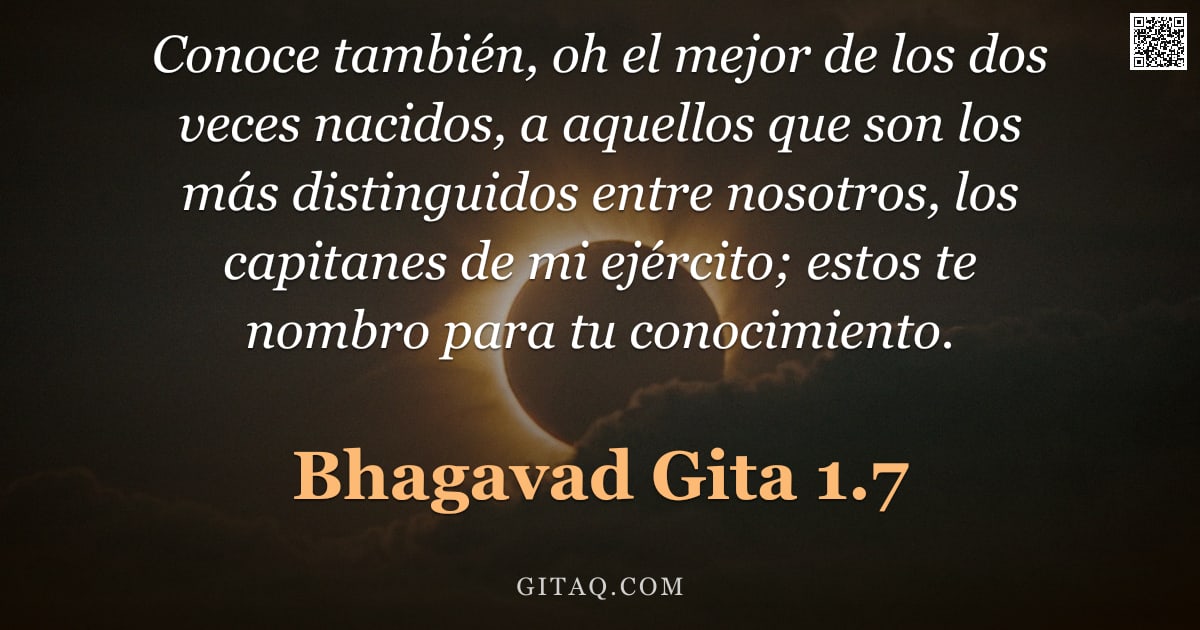 Bhagavad Gita 1.7 — "Conoce también, oh el mejor de los dos veces nacidos, a aquellos que son los más distinguidos entre "