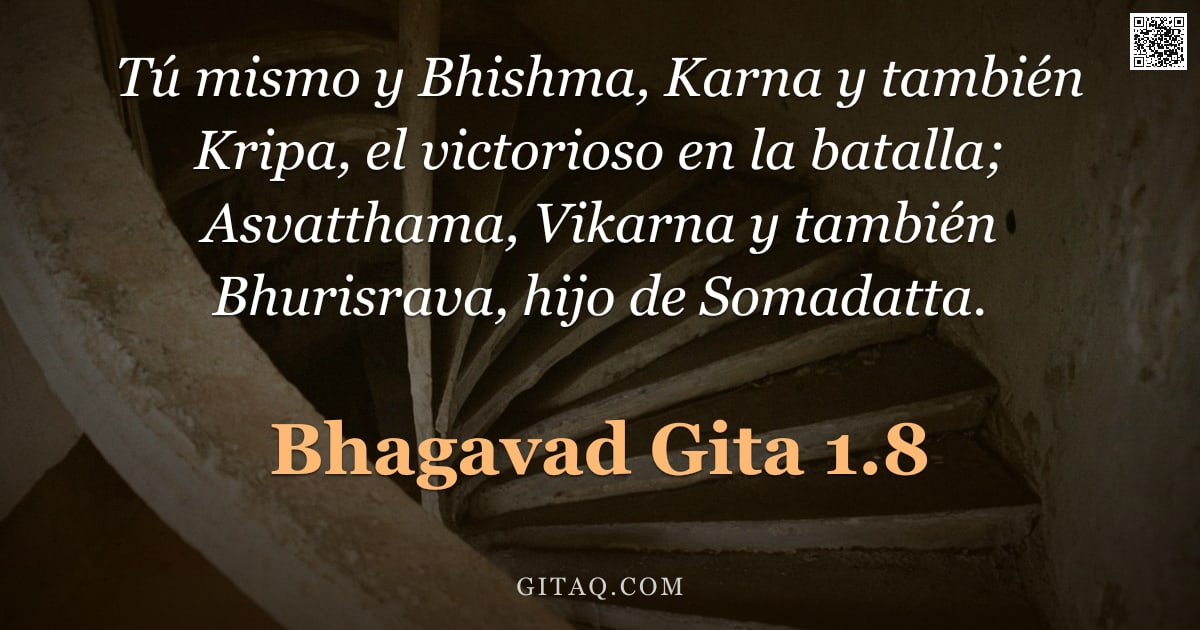 Bhagavad Gita 1.8 — "Tú mismo y Bhishma, Karna y también Kripa, el victorioso en la batalla; Asvatthama, Vikarna y tambié"