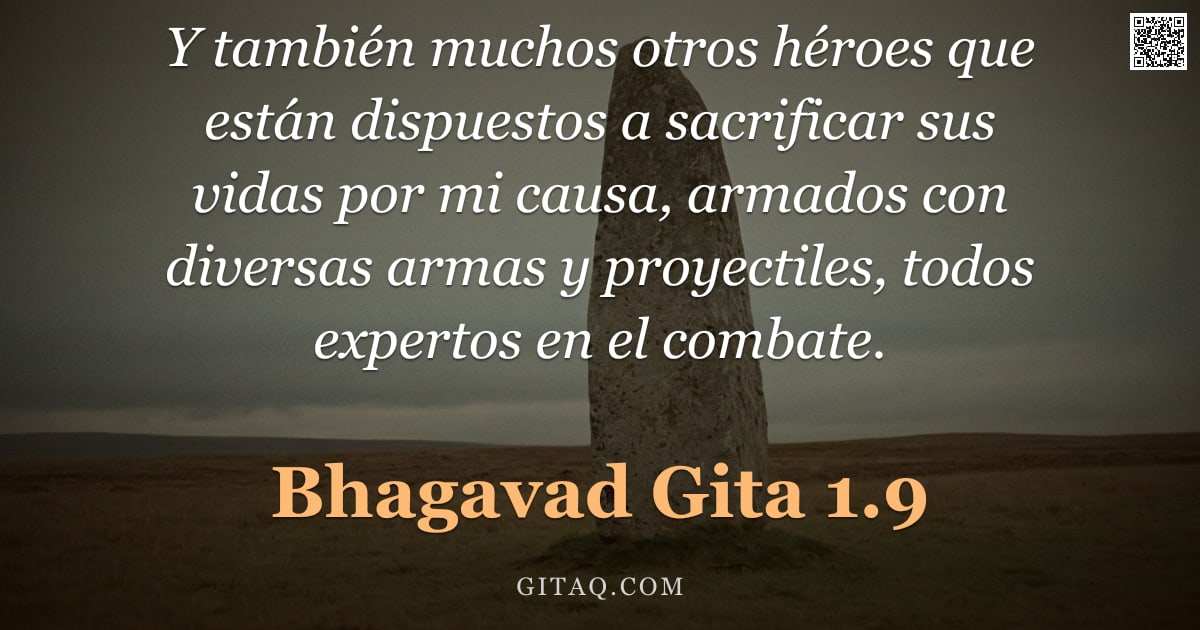 Bhagavad Gita 1.9 — "Y también muchos otros héroes que están dispuestos a sacrificar sus vidas por mi causa, armados con "