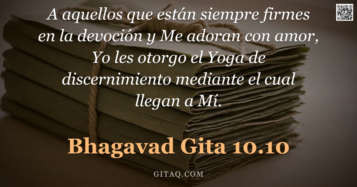 Bhagavad Gita 10.10 — "A aquellos que están siempre firmes en la devoción y Me adoran con amor, Yo les otorgo el Yoga de di"
