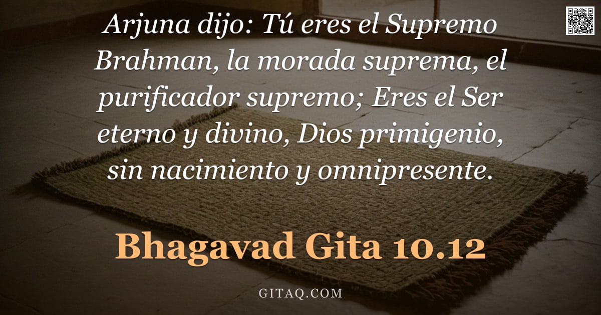 Bhagavad Gita 10.12 — "Arjuna dijo: Tú eres el Supremo Brahman, la morada suprema, el purificador supremo; Eres el Ser eter"