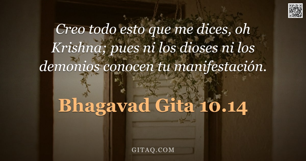 Bhagavad Gita 10.14 — "Creo todo esto que me dices, oh Krishna; pues ni los dioses ni los demonios conocen tu manifestación"