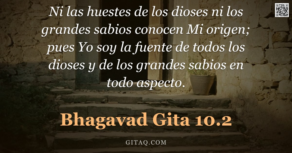 Bhagavad Gita 10.2 — "Ni las huestes de los dioses ni los grandes sabios conocen Mi origen; pues Yo soy la fuente de todos"