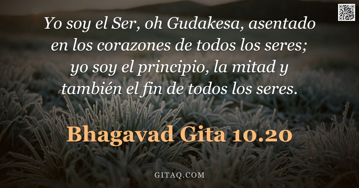 Bhagavad Gita 10.20 — "Yo soy el Ser, oh Gudakesa, asentado en los corazones de todos los seres; yo soy el principio, la mi"