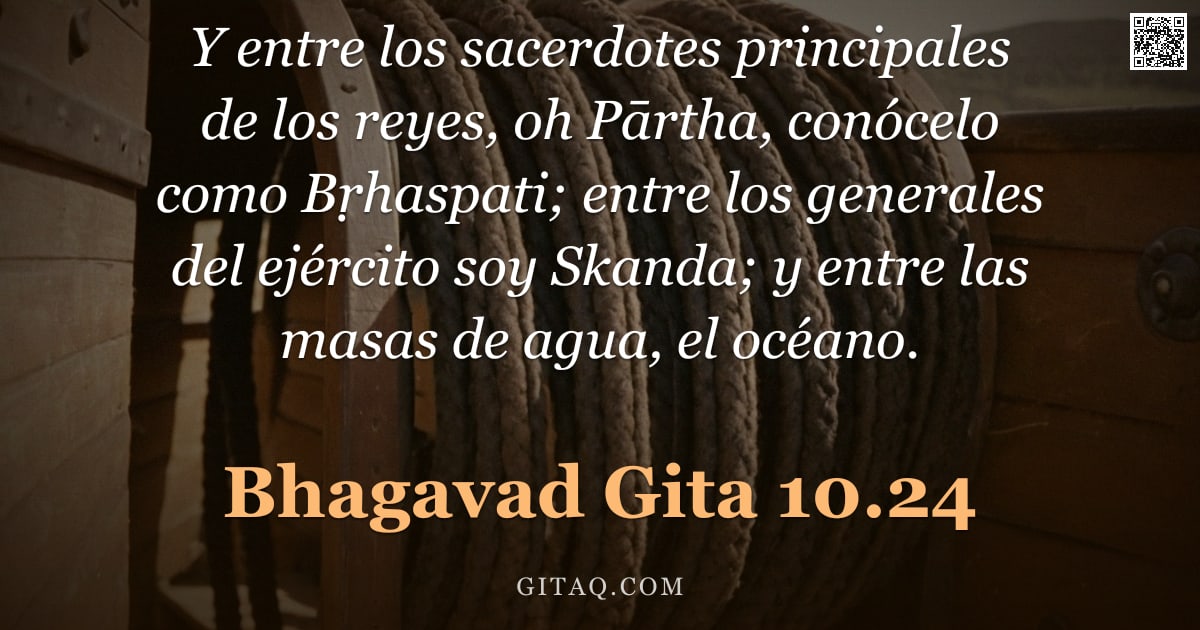 Bhagavad Gita 10.24 — "Y entre los sacerdotes principales de los reyes, oh Pārtha, conócelo como Bṛhaspati; entre los gener"