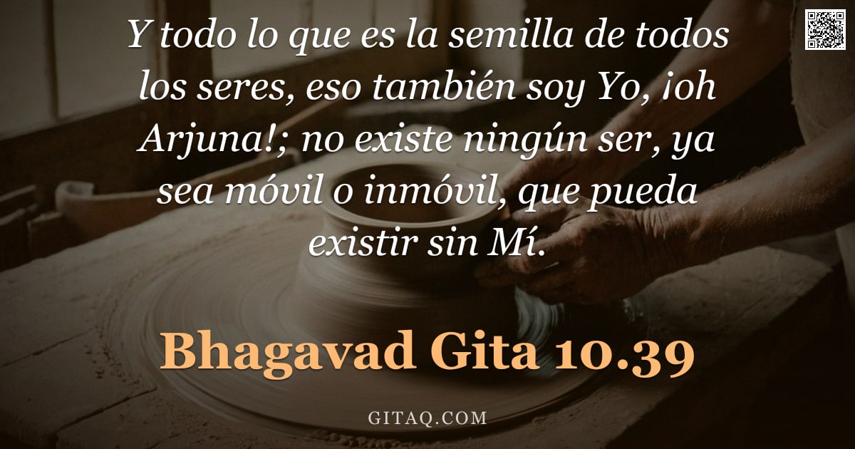 Bhagavad Gita 10.39 — "Y todo lo que es la semilla de todos los seres, eso también soy Yo, ¡oh Arjuna!; no existe ningún se"