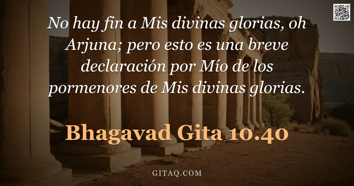 Bhagavad Gita 10.40 — "No hay fin a Mis divinas glorias, oh Arjuna; pero esto es una breve declaración por Mío de los porme"