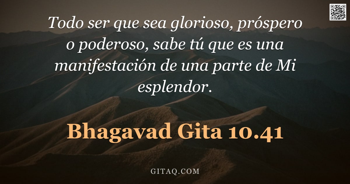 Bhagavad Gita 10.41 — "Todo ser que sea glorioso, próspero o poderoso, sabe tú que es una manifestación de una parte de Mi "