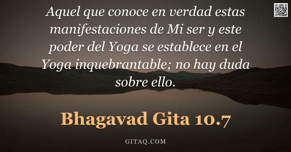 Bhagavad Gita 10.7 — "Aquel que conoce en verdad estas manifestaciones de Mi ser y este poder del Yoga se establece en el "