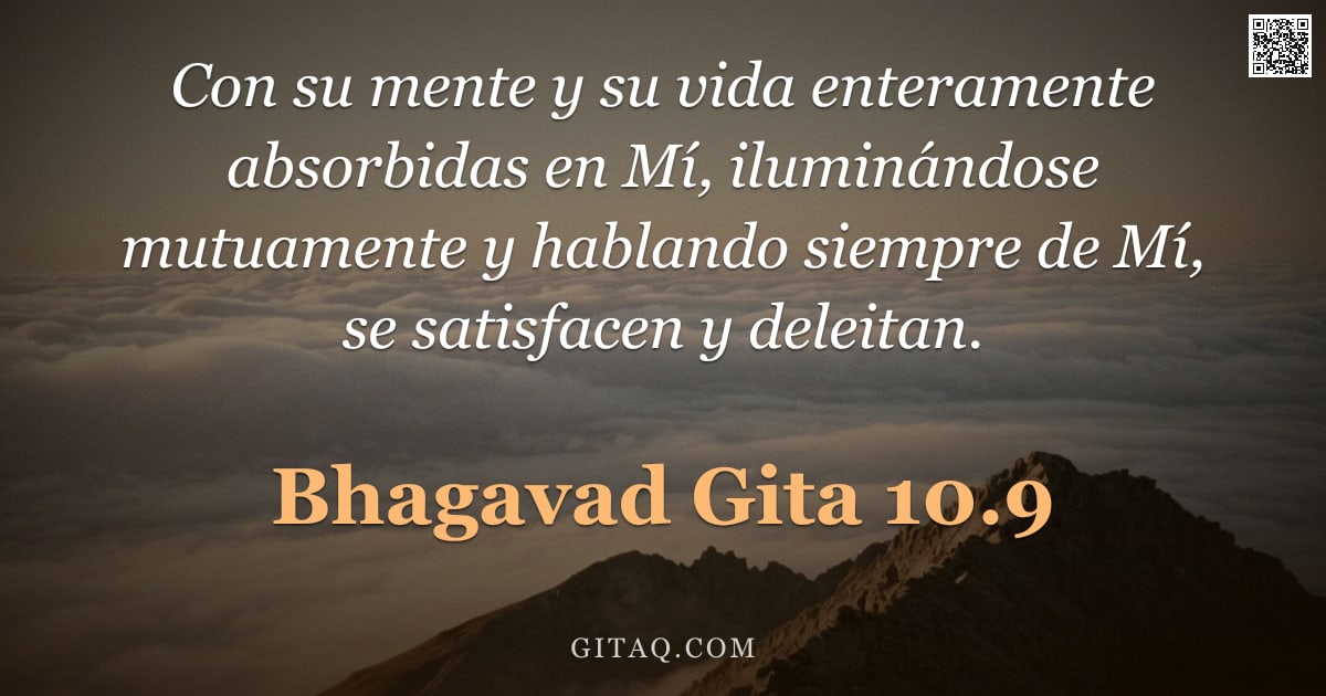 Bhagavad Gita 10.9 — "Con su mente y su vida enteramente absorbidas en Mí, iluminándose mutuamente y hablando siempre de M"