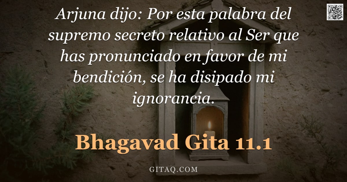Bhagavad Gita 11.1 — "Arjuna dijo: Por esta palabra del supremo secreto relativo al Ser que has pronunciado en favor de mi"