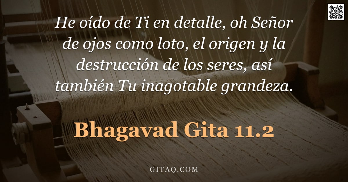 Bhagavad Gita 11.2 — "He oído de Ti en detalle, oh Señor de ojos como loto, el origen y la destrucción de los seres, así t"