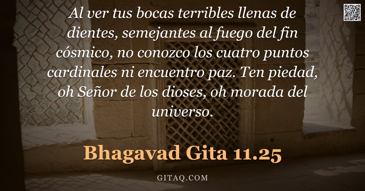 Bhagavad Gita 11.25 — "Al ver tus bocas terribles llenas de dientes, semejantes al fuego del fin cósmico, no conozco los cu"