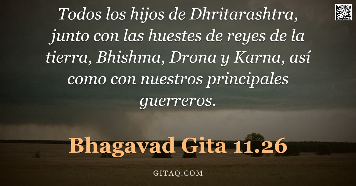 Bhagavad Gita 11.26 — "Todos los hijos de Dhritarashtra, junto con las huestes de reyes de la tierra, Bhishma, Drona y Karn"