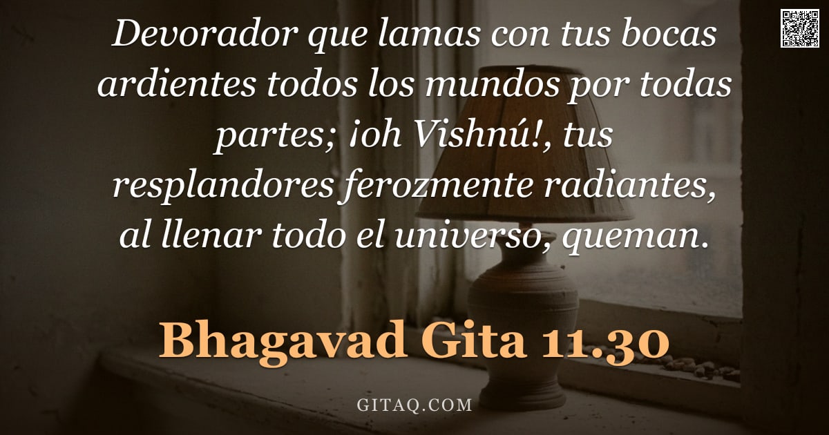 Bhagavad Gita 11.30 — "Devorador que lamas con tus bocas ardientes todos los mundos por todas partes; ¡oh Vishnú!, tus resp"