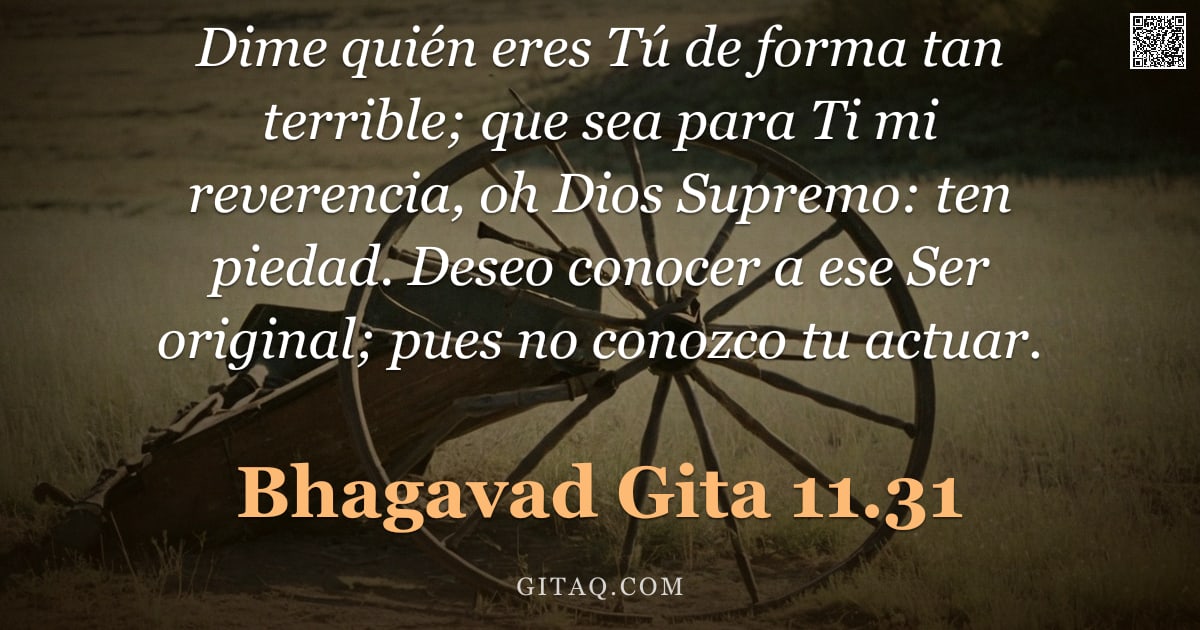 Bhagavad Gita 11.31 — "Dime quién eres Tú de forma tan terrible; que sea para Ti mi reverencia, oh Dios Supremo: ten piedad"